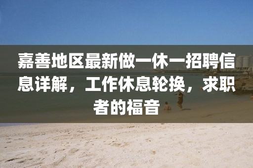 嘉善地區最新做一休一招聘信息詳解，工作休息輪換，求職者的福音
