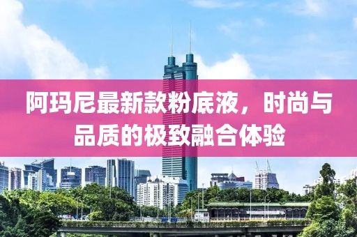 阿瑪尼最新款粉底液，時尚與品質的極致融合體驗