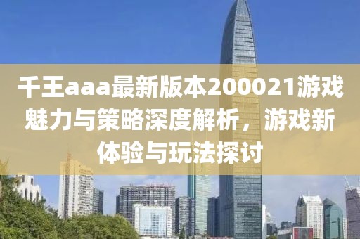 千王aaa最新版本200021游戲魅力與策略深度解析，游戲新體驗與玩法探討