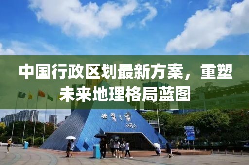中國行政區劃最新方案，重塑未來地理格局藍圖