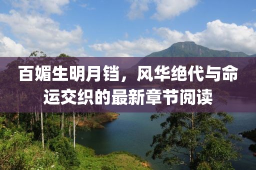 百媚生明月鐺，風華絕代與命運交織的最新章節閱讀
