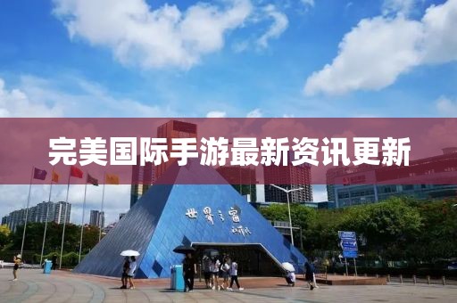 完美國(guó)際手游最新資訊更新