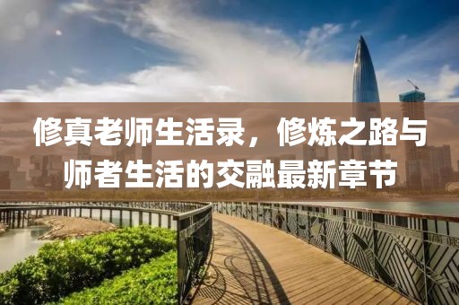 修真老師生活錄，修煉之路與師者生活的交融最新章節(jié)