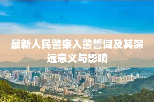 最新人民警察入警誓詞及其深遠意義與影響