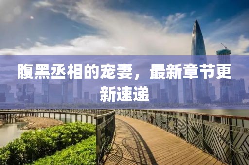 腹黑丞相的寵妻，最新章節更新速遞