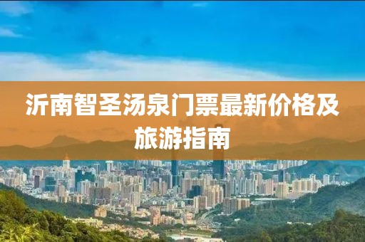 沂南智圣湯泉門票最新價格及旅游指南