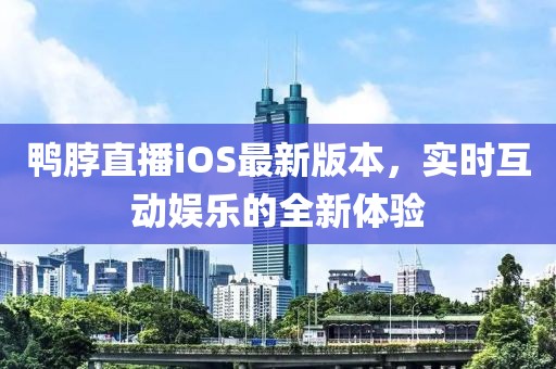 鴨脖直播iOS最新版本，實時互動娛樂的全新體驗