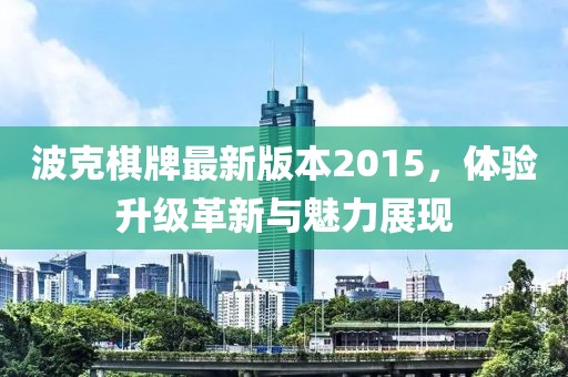 波克棋牌最新版本2015，體驗升級革新與魅力展現