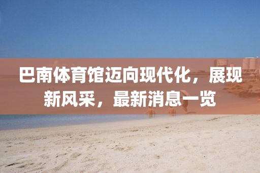 巴南體育館邁向現代化，展現新風采，最新消息一覽