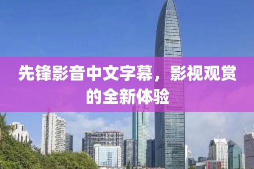 先鋒影音中文字幕，影視觀賞的全新體驗(yàn)