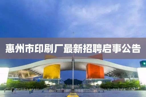 惠州市印刷廠最新招聘啟事公告