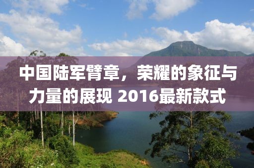 中國陸軍臂章，榮耀的象征與力量的展現 2016最新款式