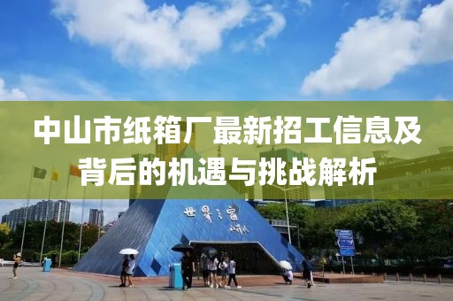 中山市紙箱廠最新招工信息及背后的機遇與挑戰解析