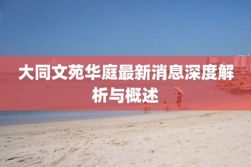 大同文苑華庭最新消息深度解析與概述