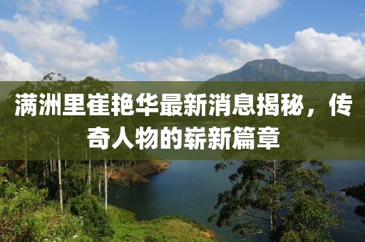 滿洲里崔艷華最新消息揭秘，傳奇人物的嶄新篇章
