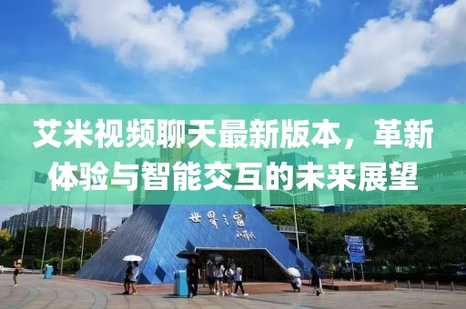 艾米視頻聊天最新版本，革新體驗與智能交互的未來展望