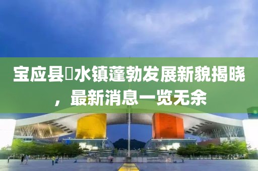 寶應(yīng)縣氾水鎮(zhèn)蓬勃發(fā)展新貌揭曉，最新消息一覽無余