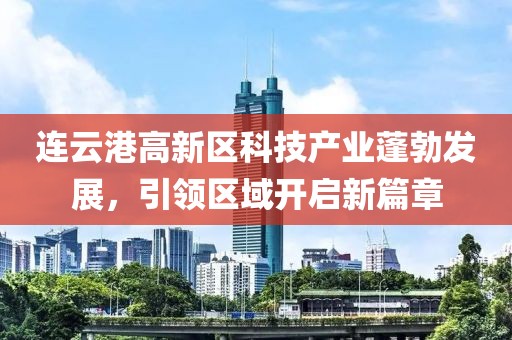 連云港高新區科技產業蓬勃發展，引領區域開啟新篇章