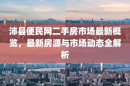 沛縣便民網(wǎng)二手房市場最新概覽，最新房源與市場動(dòng)態(tài)全解析