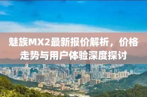 魅族MX2最新報(bào)價(jià)解析，價(jià)格走勢(shì)與用戶體驗(yàn)深度探討