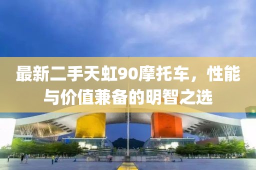 最新二手天虹90摩托車，性能與價值兼?zhèn)涞拿髦侵x
