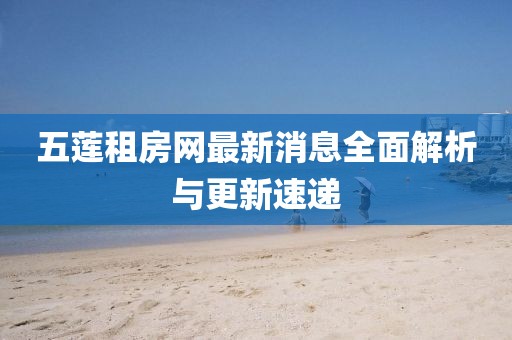 五蓮租房網(wǎng)最新消息全面解析與更新速遞