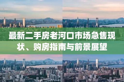最新二手房老河口市場急售現狀、購房指南與前景展望