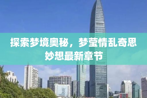 探索夢(mèng)境奧秘，夢(mèng)瑩情亂奇思妙想最新章節(jié)