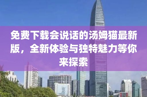 免費下載會說話的湯姆貓最新版，全新體驗與獨特魅力等你來探索