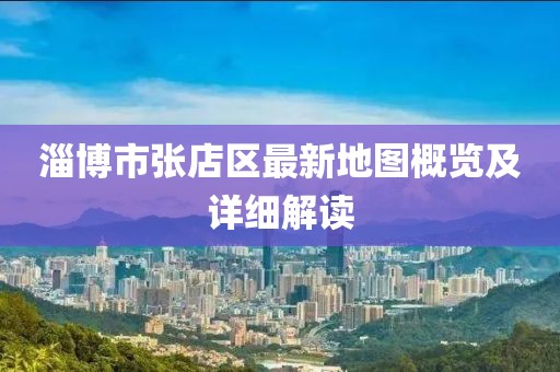 淄博市張店區(qū)最新地圖概覽及詳細解讀