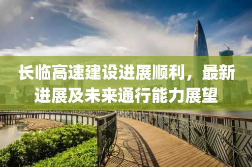 長臨高速建設進展順利，最新進展及未來通行能力展望