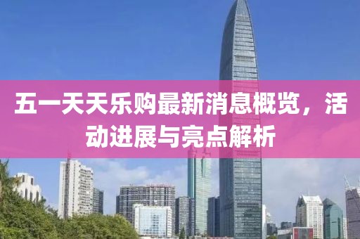 五一天天樂購最新消息概覽，活動(dòng)進(jìn)展與亮點(diǎn)解析