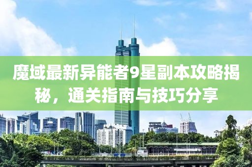 魔域最新異能者9星副本攻略揭秘，通關(guān)指南與技巧分享