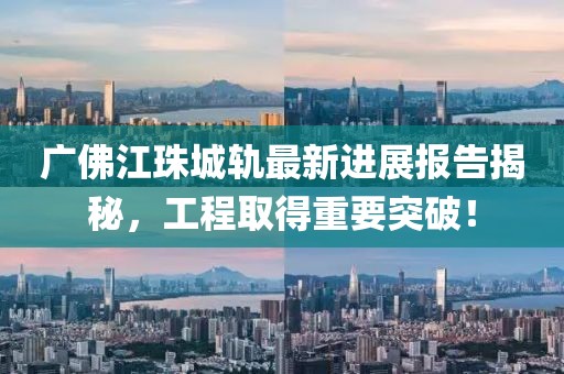 廣佛江珠城軌最新進展報告揭秘，工程取得重要突破！