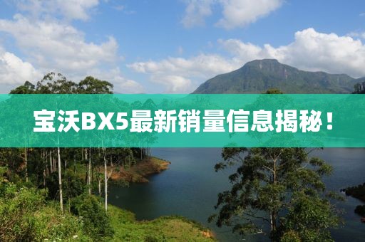 寶沃BX5最新銷量信息揭秘！