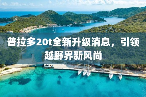 普拉多20t全新升級消息，引領越野界新風尚