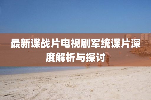 最新諜戰片電視劇軍統諜片深度解析與探討