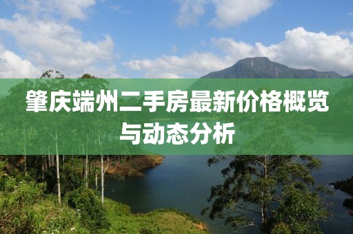 肇慶端州二手房最新價格概覽與動態分析