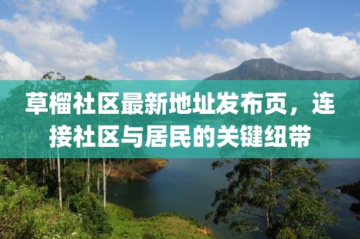 草榴社區最新地址發布頁，連接社區與居民的關鍵紐帶