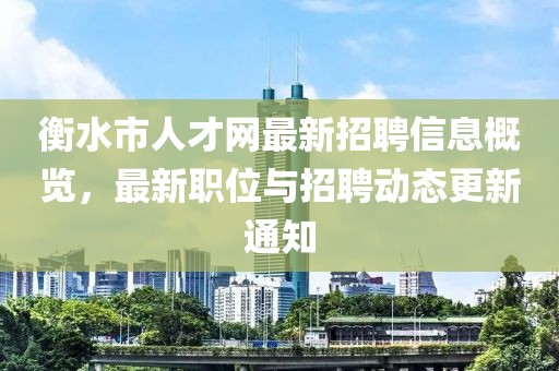 衡水市人才網最新招聘信息概覽，最新職位與招聘動態更新通知