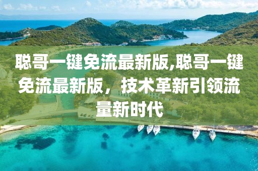 聰哥一鍵免流最新版,聰哥一鍵免流最新版，技術革新引領流量新時代