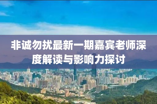 非誠勿擾最新一期嘉賓老師深度解讀與影響力探討