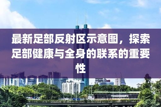 最新足部反射區示意圖，探索足部健康與全身的聯系的重要性