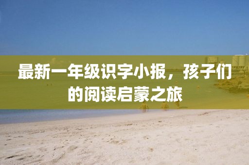 最新一年級識字小報，孩子們的閱讀啟蒙之旅