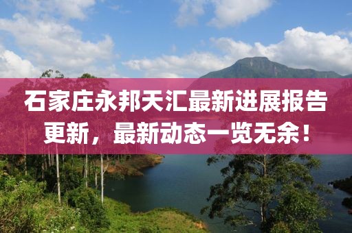 石家莊永邦天匯最新進(jìn)展報(bào)告更新，最新動(dòng)態(tài)一覽無(wú)余！