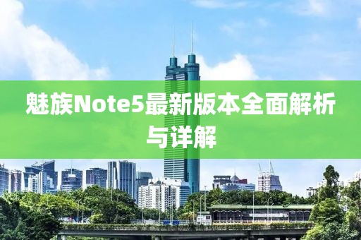 魅族Note5最新版本全面解析與詳解
