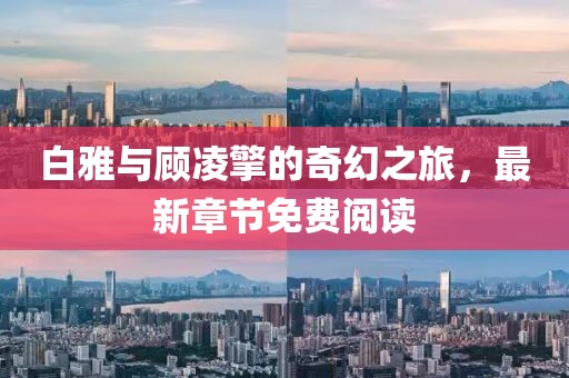 白雅與顧凌擎的奇幻之旅，最新章節免費閱讀