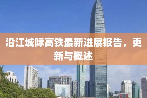 沿江城際高鐵最新進展報告，更新與概述