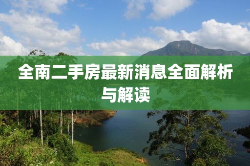 全南二手房最新消息全面解析與解讀