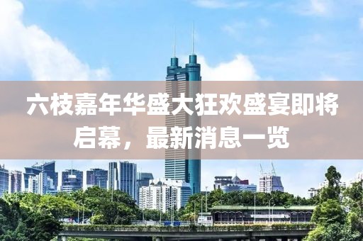 六枝嘉年華盛大狂歡盛宴即將啟幕，最新消息一覽